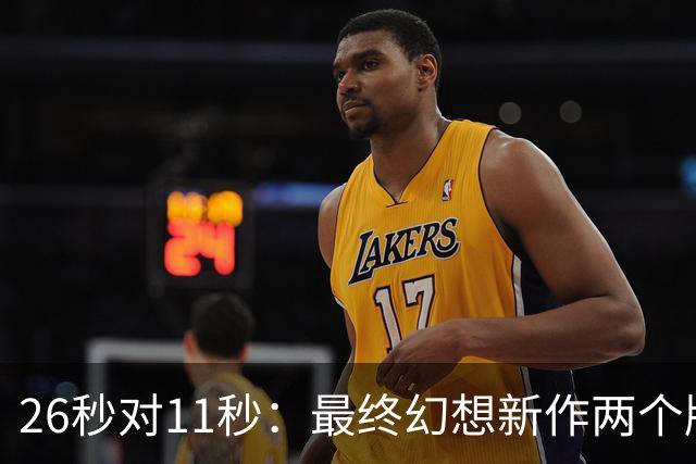 26秒对11秒：最终幻想新作两个版本差距在这